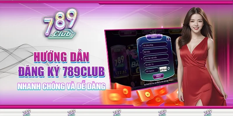 Hướng Dẫn Đăng Ký 789Club Nhanh Chóng Và Dễ Dàng