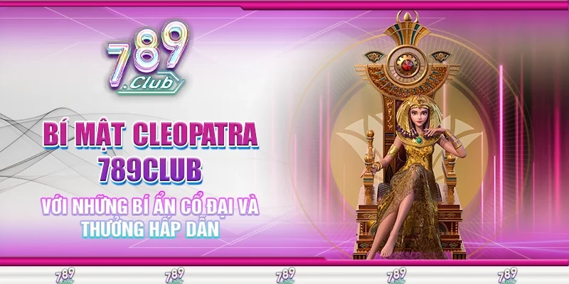 Bí mật Cleopatra 789Club Với Những Bí Ẩn Cổ Đại Và Thưởng Hấp Dẫn