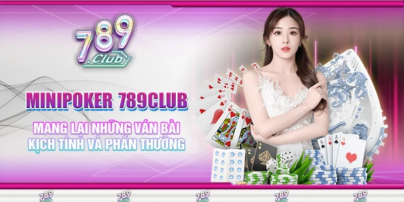Minipoker 789Club mang lại những ván bài kịch tính và phần thưởng