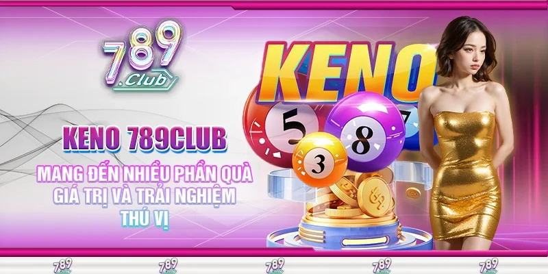 Keno 789Club Mang Đến Nhiều Phần Quà Giá Trị và Trải Nghiệm Thú Vị