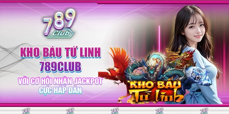 Kho Báu Tứ Linh 789Club Với Cơ Hội Nhận Jackpot Cực Hấp Dẫn