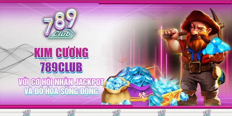 Kim cương 789Club cơ hội nhận jackpot và đồ họa sống động