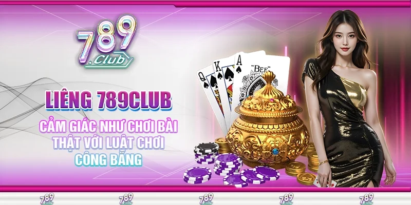 Liêng 789Club - Cảm Giác Như Chơi Bài Thật Với Luật Chơi Công Bằng