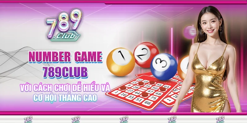 Number Game 789Club với Cách Chơi Dễ Hiểu và Cơ Hội Thắng Cao