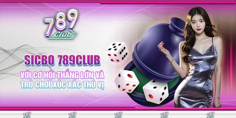 Sicbo 789Club với Cơ Hội Thắng Lớn và Trò Chơi Xúc Xắc Thú Vị