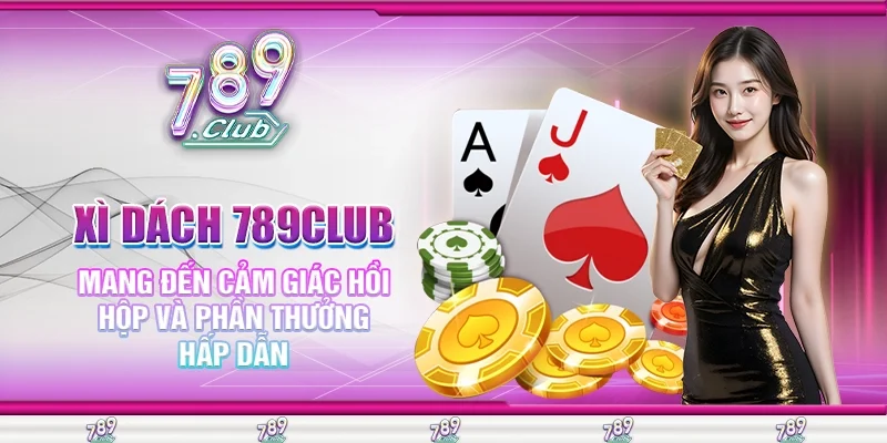 Xì Dách 789Club Mang Đến Cảm Giác Hồi Hộp Và Phần Thưởng Hấp Dẫn