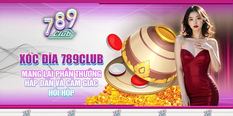 Xóc Đĩa 789Club Mang Lại Phần Thưởng Hấp Dẫn và Cảm Giác Hồi Hộp